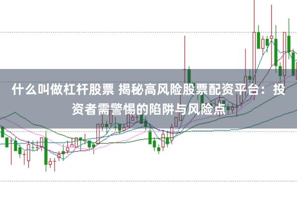 什么叫做杠杆股票 揭秘高风险股票配资平台：投资者需警惕的陷阱与风险点