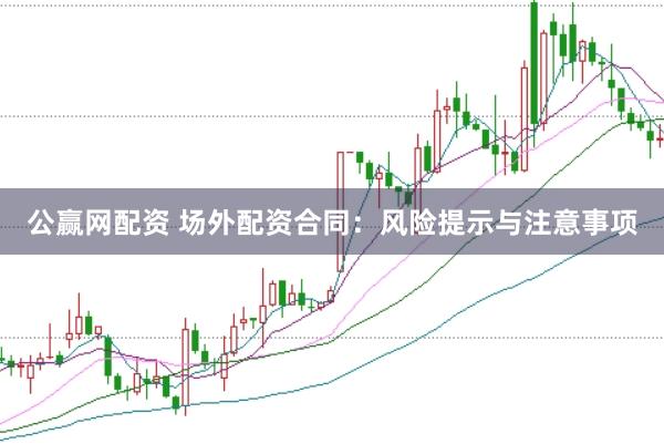 公赢网配资 场外配资合同：风险提示与注意事项