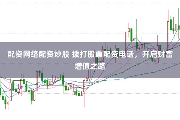 配资网络配资炒股 拨打股票配资电话，开启财富增值之路