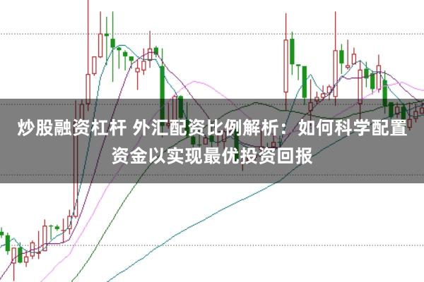 炒股融资杠杆 外汇配资比例解析：如何科学配置资金以实现最优投资回报
