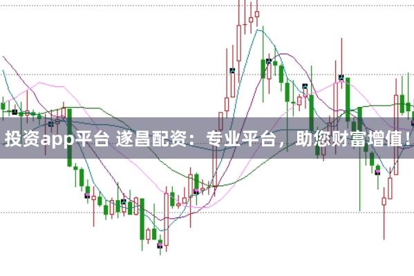 投资app平台 遂昌配资：专业平台，助您财富增值！