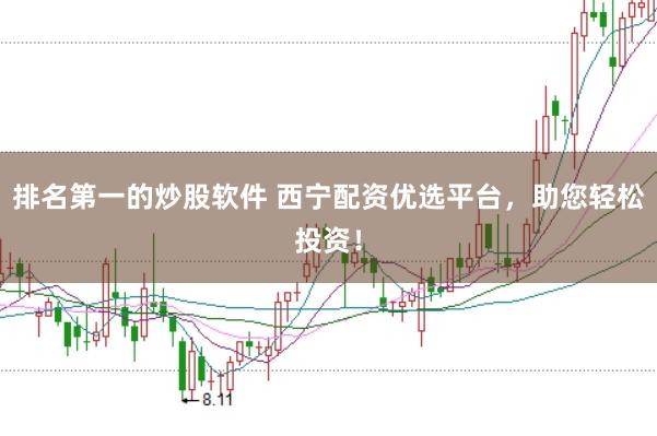 排名第一的炒股软件 西宁配资优选平台，助您轻松投资！