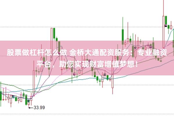 股票做杠杆怎么做 金桥大通配资服务：专业融资平台，助您实现财富增值梦想！