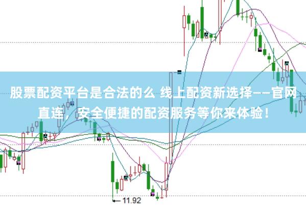 股票配资平台是合法的么 线上配资新选择——官网直连,安全便捷的配资服务等你来体验!