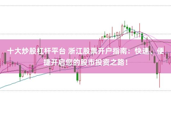 十大炒股杠杆平台 浙江股票开户指南：快速、便捷开启您的股市投资之路！
