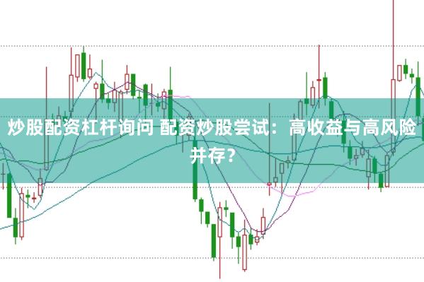 炒股配资杠杆询问 配资炒股尝试：高收益与高风险并存？