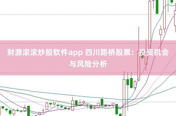 财源滚滚炒股软件app 四川路桥股票:投资机会与风险分析