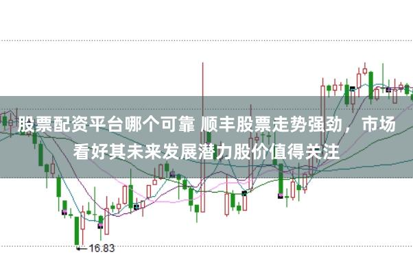股票配资平台哪个可靠 顺丰股票走势强劲，市场看好其未来发展潜力股价值得关注