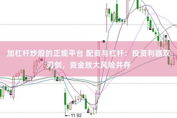 加杠杆炒股的正规平台 配资与杠杆：投资利器双刃剑，资金放大风险并存