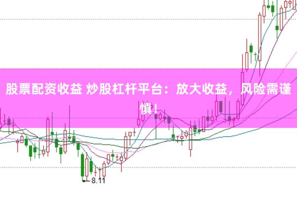 股票配资收益 炒股杠杆平台：放大收益，风险需谨慎！