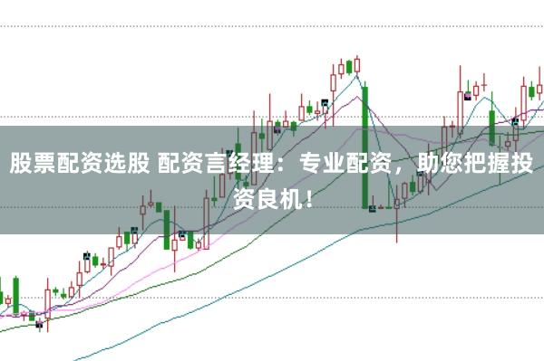 股票配资选股 配资言经理：专业配资，助您把握投资良机！
