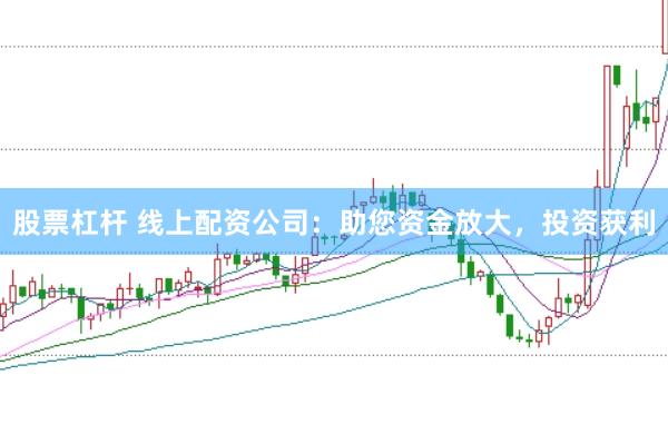 股票杠杆 线上配资公司：助您资金放大，投资获利
