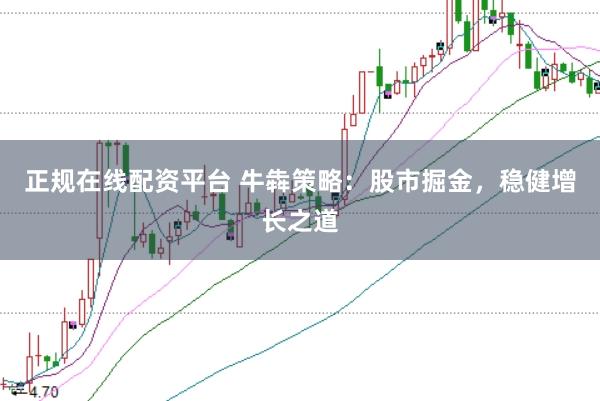 正规在线配资平台 牛犇策略：股市掘金，稳健增长之道