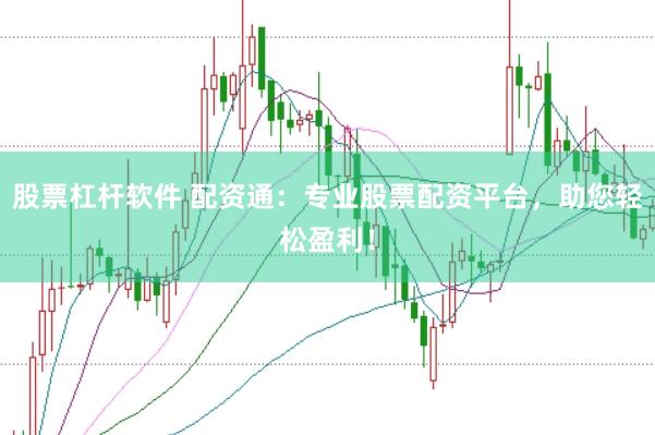 股票杠杆软件 配资通：专业股票配资平台，助您轻松盈利！