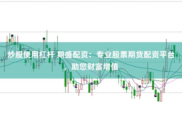 炒股使用杠杆 期盛配资：专业股票期货配资平台，助您财富增值