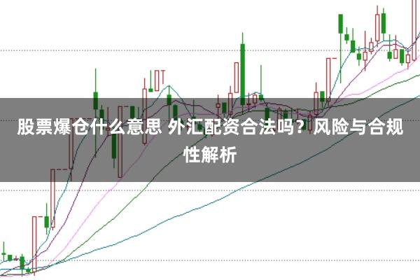 股票爆仓什么意思 外汇配资合法吗？风险与合规性解析