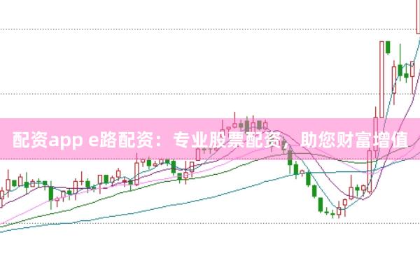 配资app e路配资：专业股票配资，助您财富增值