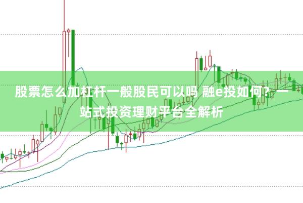 股票怎么加杠杆一般股民可以吗 融e投如何？一站式投资理财平台全解析