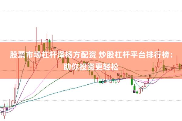 股票市场杠杆泽杨方配资 炒股杠杆平台排行榜：助你投资更轻松