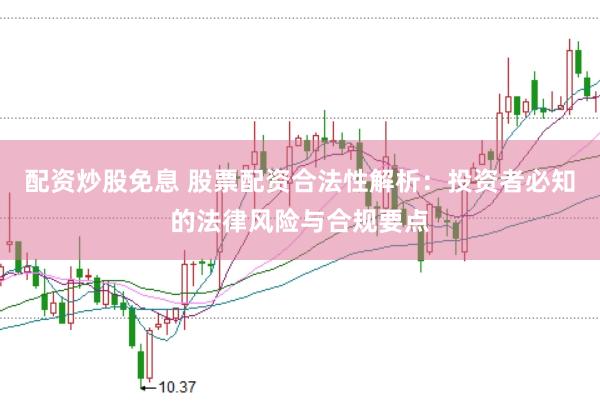 配资炒股免息 股票配资合法性解析：投资者必知的法律风险与合规要点