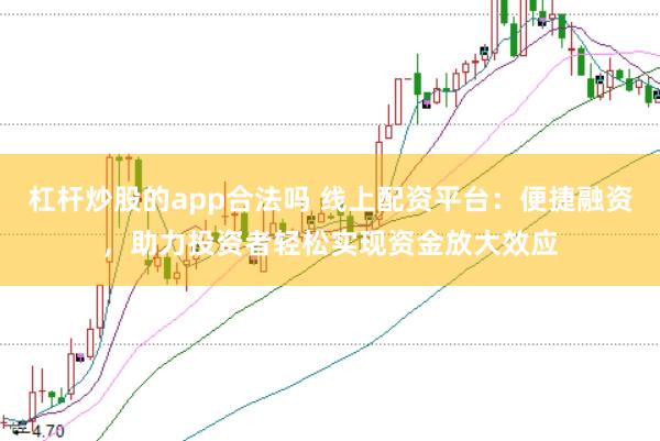 杠杆炒股的app合法吗 线上配资平台:便捷融资,助力投资者轻松实现资金放大效应