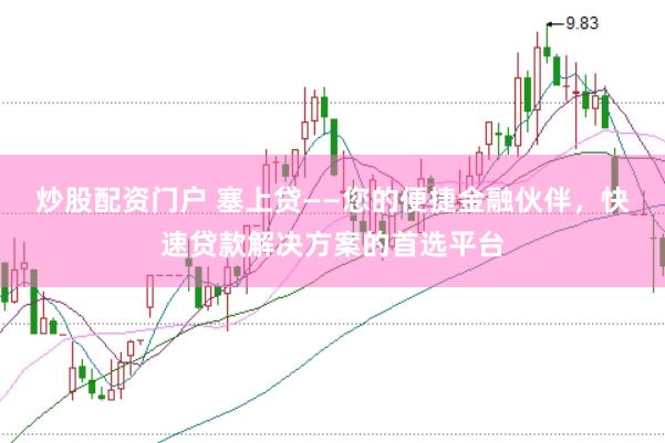 炒股配资门户 塞上贷——您的便捷金融伙伴，快速贷款解决方案的首选平台