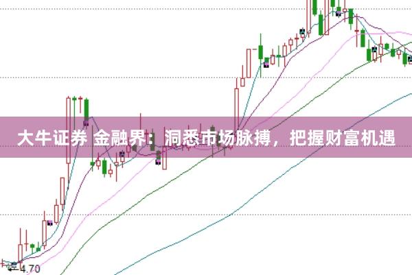 大牛证券 金融界：洞悉市场脉搏，把握财富机遇