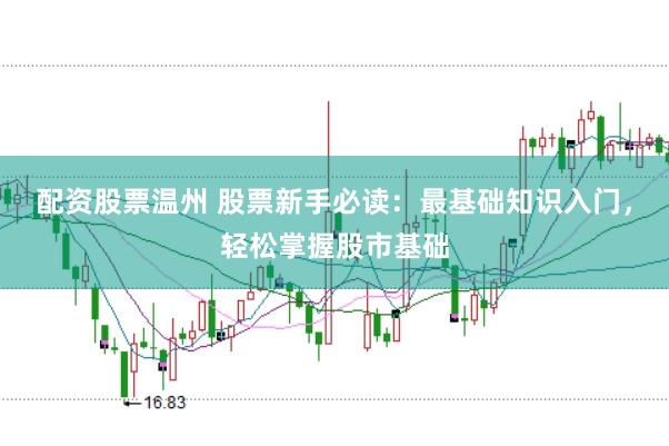 配资股票温州 股票新手必读：最基础知识入门，轻松掌握股市基础