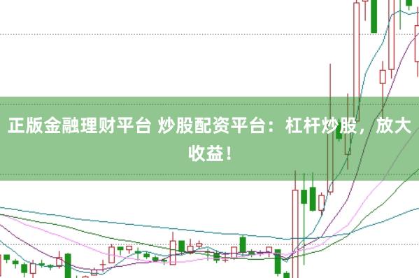 正版金融理财平台 炒股配资平台:杠杆炒股,放大收益!