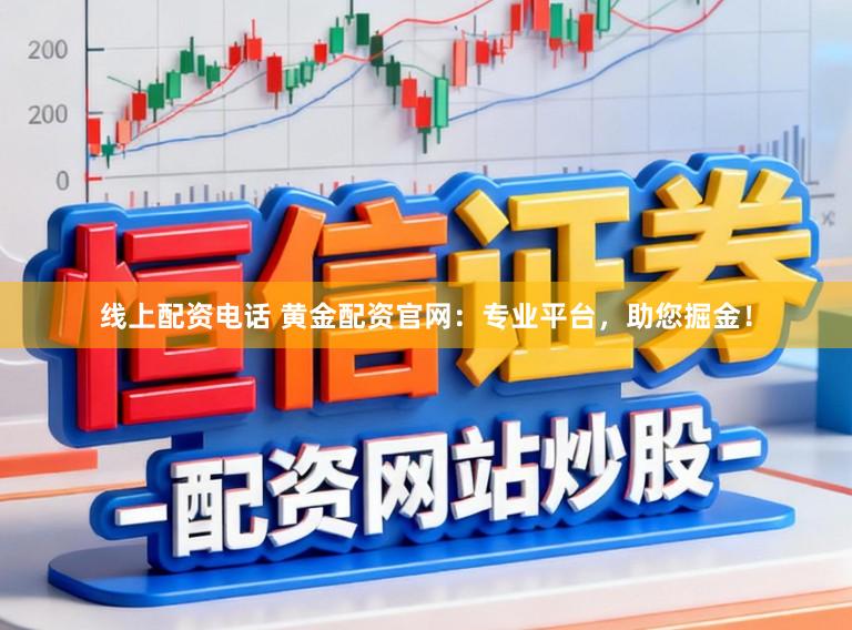 线上配资电话 黄金配资官网：专业平台，助您掘金！