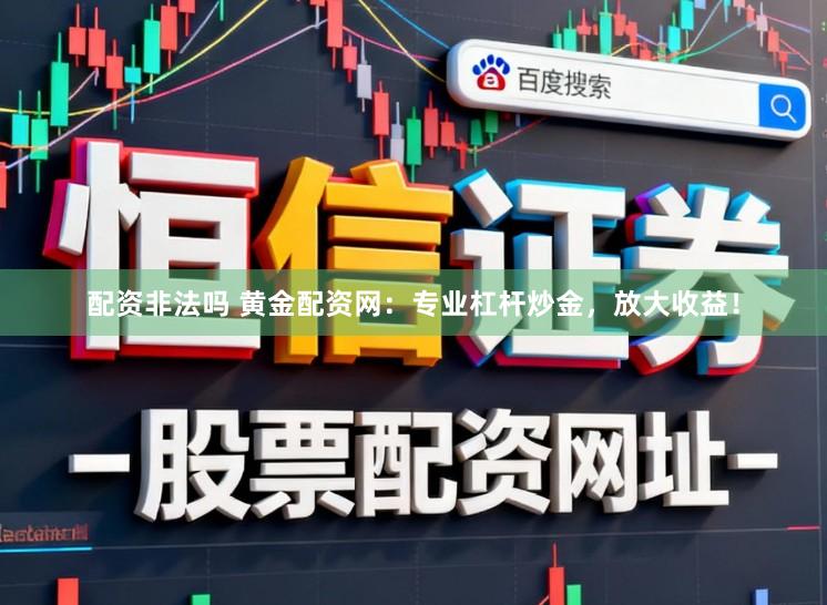配资非法吗 黄金配资网：专业杠杆炒金，放大收益！