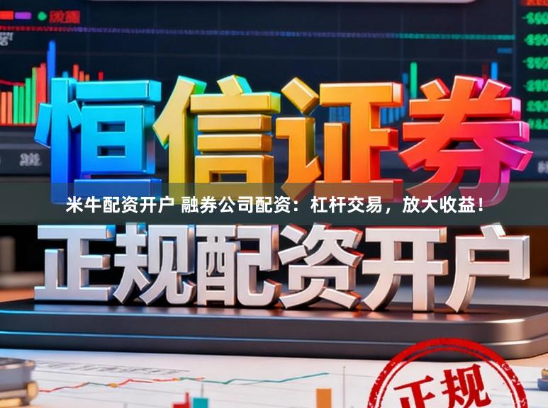 米牛配资开户 融券公司配资：杠杆交易，放大收益！