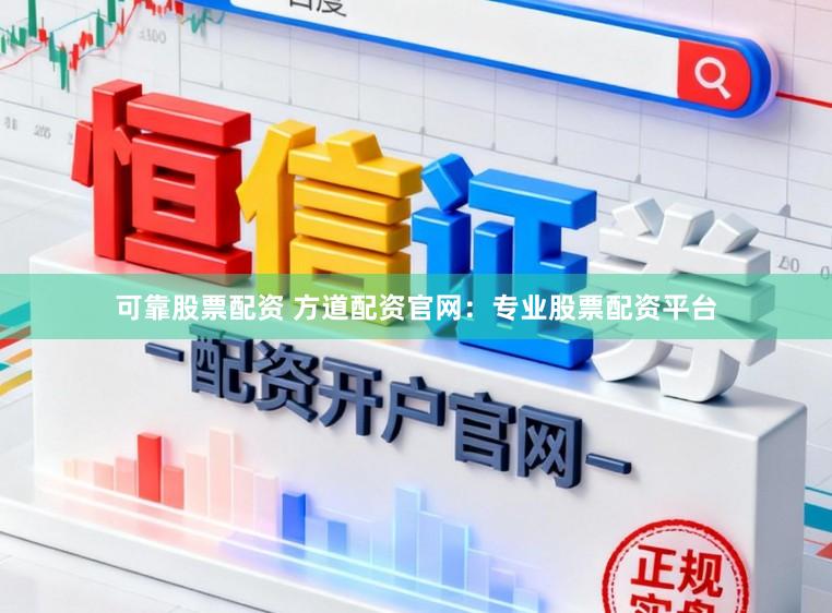 可靠股票配资 方道配资官网：专业股票配资平台