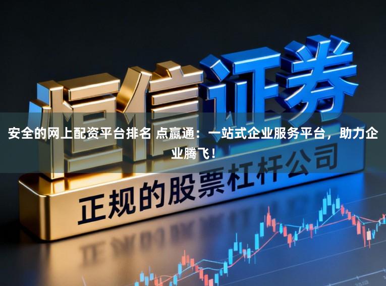 安全的网上配资平台排名 点嬴通：一站式企业服务平台，助力企业腾飞！