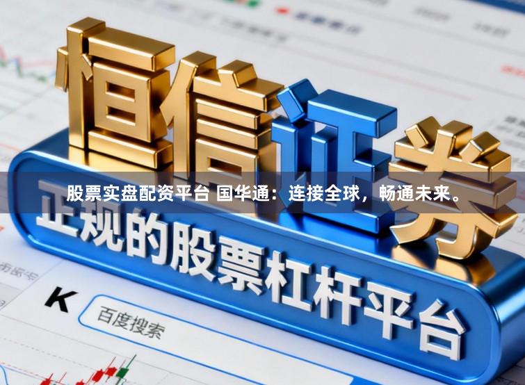 股票实盘配资平台 国华通：连接全球，畅通未来。