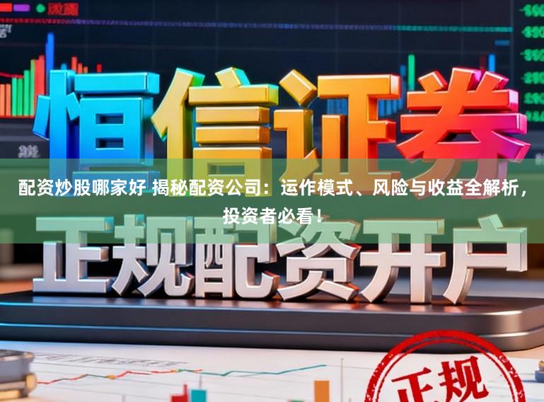 配资炒股哪家好 揭秘配资公司：运作模式、风险与收益全解析，投资者必看！