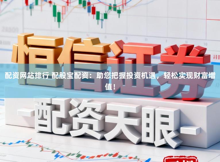 配资网站排行 配股宝配资：助您把握投资机遇，轻松实现财富增值！