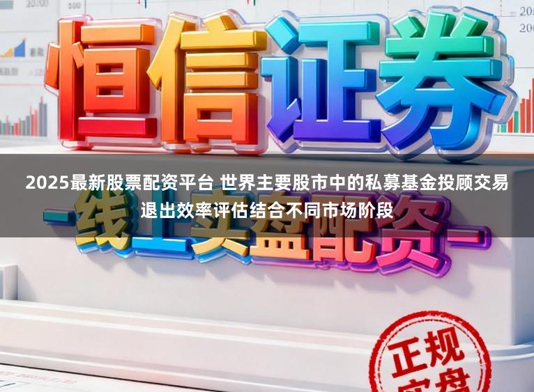 2025最新股票配资平台 世界主要股市中的私募基金投顾交易退出效率评估结合不同市场阶段
