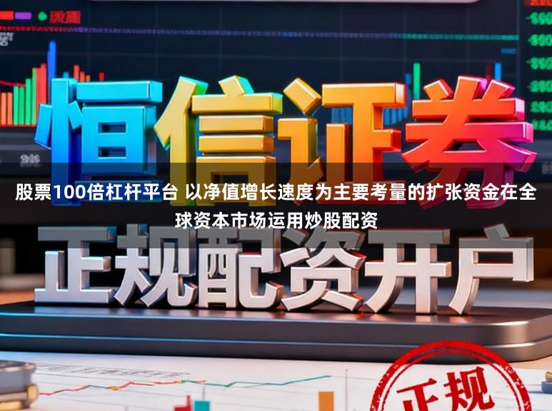 股票100倍杠杆平台 以净值增长速度为主要考量的扩张资金在全球资本市场运用炒股配资