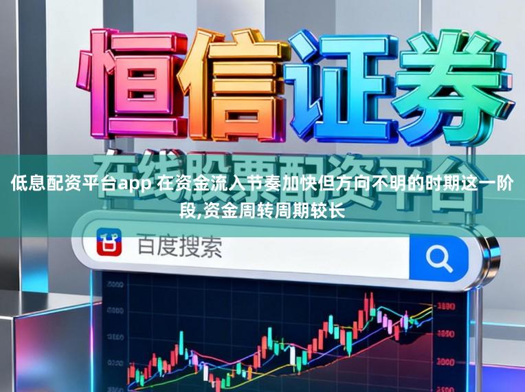 低息配资平台app 在资金流入节奏加快但方向不明的时期这一阶段,资金周转周期较长