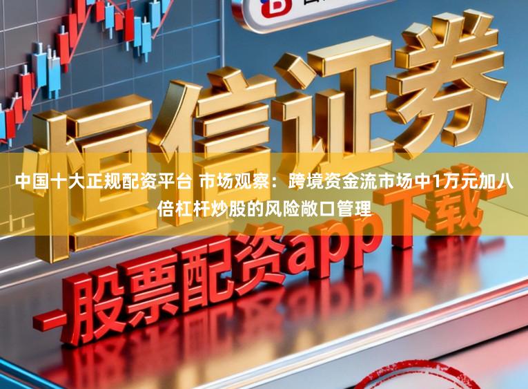 中国十大正规配资平台 市场观察:跨境资金流市场中1万元加八倍杠杆炒股的风险敞口管理