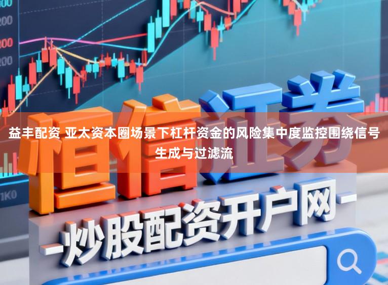 益丰配资 亚太资本圈场景下杠杆资金的风险集中度监控围绕信号生成与过滤流