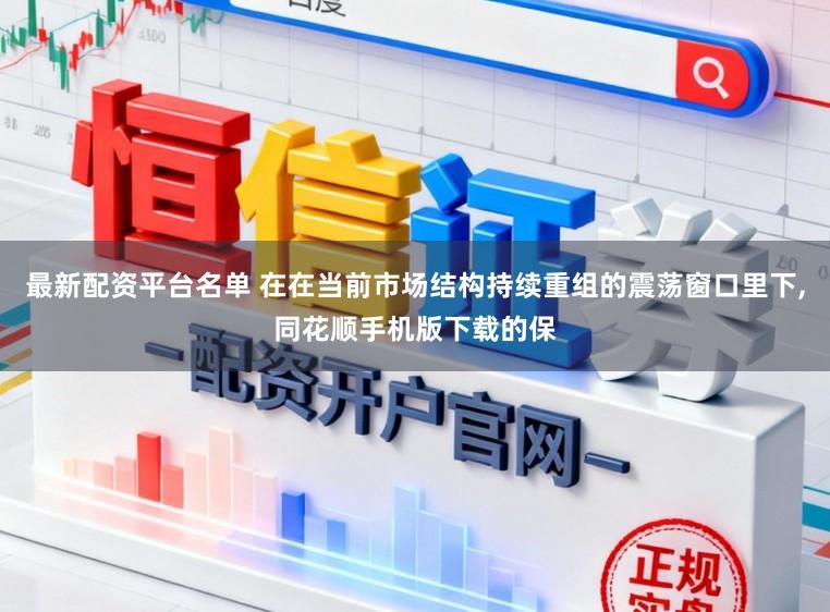 最新配资平台名单 在在当前市场结构持续重组的震荡窗口里下,同花顺手机版下载的保