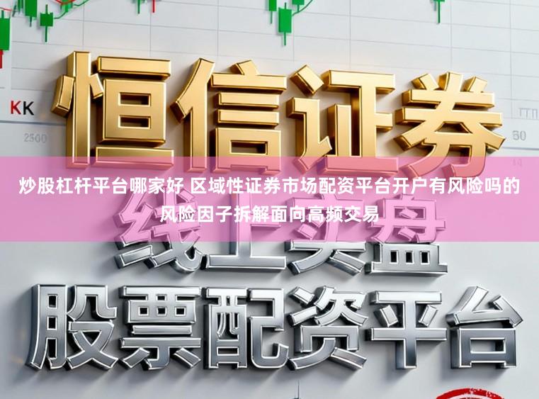 炒股杠杆平台哪家好 区域性证券市场配资平台开户有风险吗的风险因子拆解面向高频交易