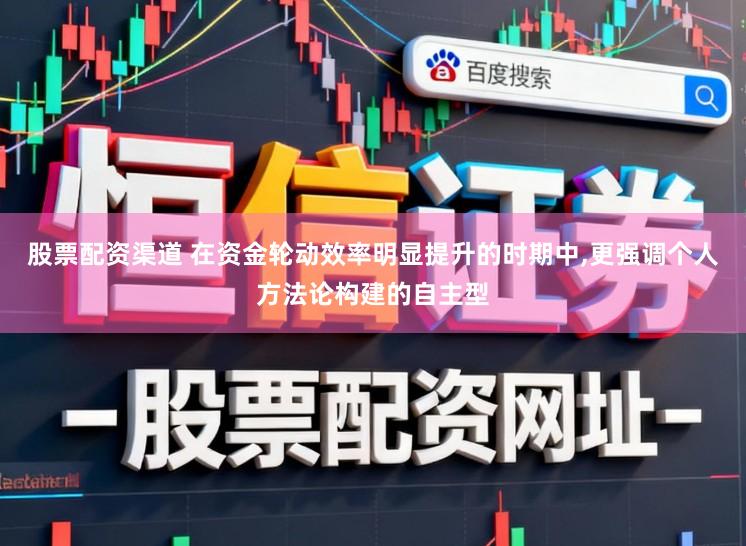 股票配资渠道 在资金轮动效率明显提升的时期中，更强调个人方法论构建的自主型