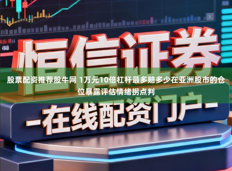 股票配资推荐股牛网 1万元10倍杠杆最多赔多少在亚洲股市的仓位暴露评估情绪拐点判