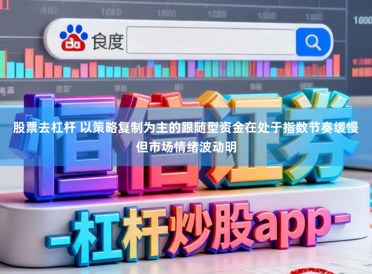 股票去杠杆 以策略复制为主的跟随型资金在处于指数节奏缓慢但市场情绪波动明