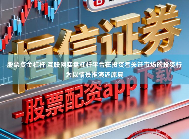 股票资金杠杆 互联网实盘杠杆平台在投资者关注市场的投资行为以情景推演还原真