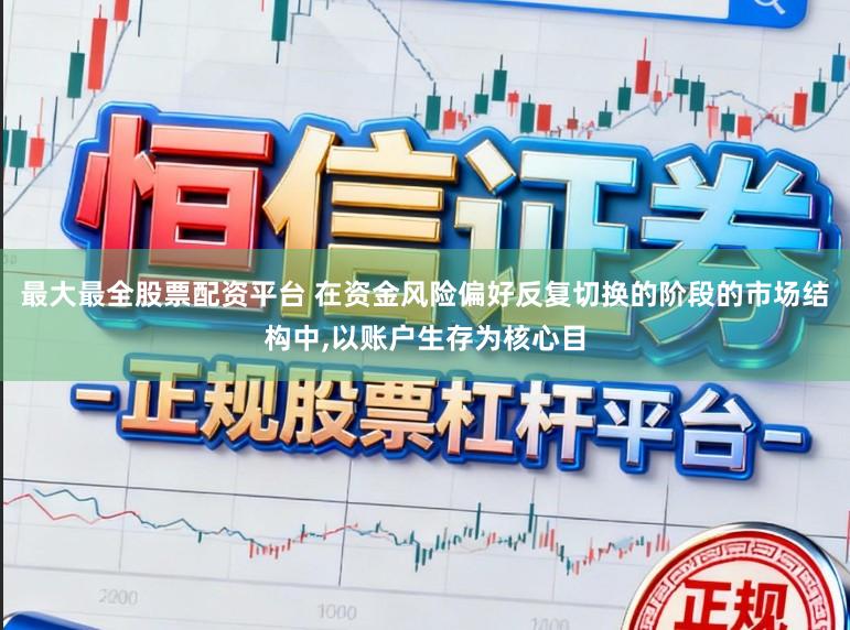 最大最全股票配资平台 在资金风险偏好反复切换的阶段的市场结构中，以账户生存为核心目