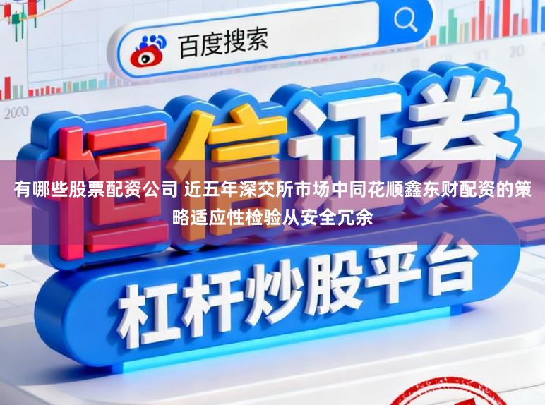 有哪些股票配资公司 近五年深交所市场中同花顺鑫东财配资的策略适应性检验从安全冗余